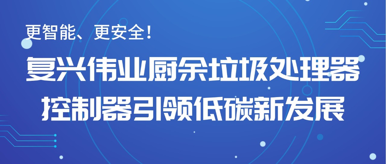 更智能、更安全！復興偉業廚余垃圾處理器控制器引領低碳新發展！